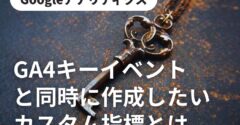 GA4キーイベントと同時に作成したいカスタム指標とは
