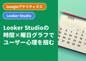 Looker Studioの時間×曜日グラフでユーザー心理を掴む