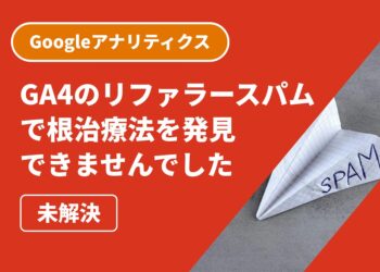 【未解決】GA4のリファラースパムに対して根治療法を発見できませんでした